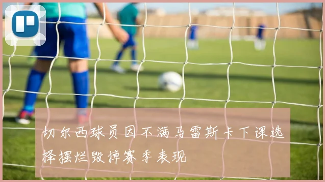 切尔西球员因不满马雷斯卡下课选择摆烂毁掉赛季表现
