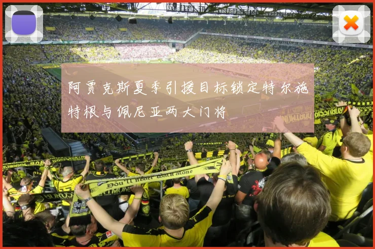 阿贾克斯夏季引援目标锁定特尔施特根与佩尼亚两大门将
