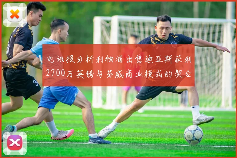 电讯报分析利物浦出售迪亚斯获利2700万英镑与芬威商业模式的契合