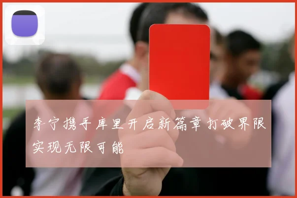 李宁携手库里开启新篇章打破界限实现无限可能