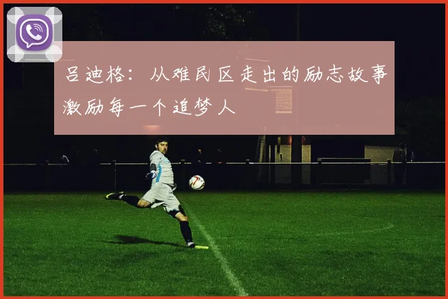 吕迪格：从难民区走出的励志故事激励每一个追梦人