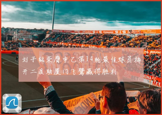 刘子铭荣膺中乙第14轮最佳球员梅开二度助厦门飞鹭赢得胜利