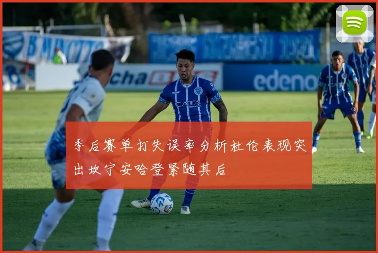 季后赛单打失误率分析杜伦表现突出坎宁安哈登紧随其后