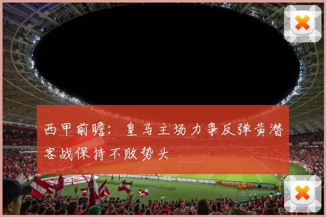 西甲前瞻：皇马主场力争反弹黄潜客战保持不败势头